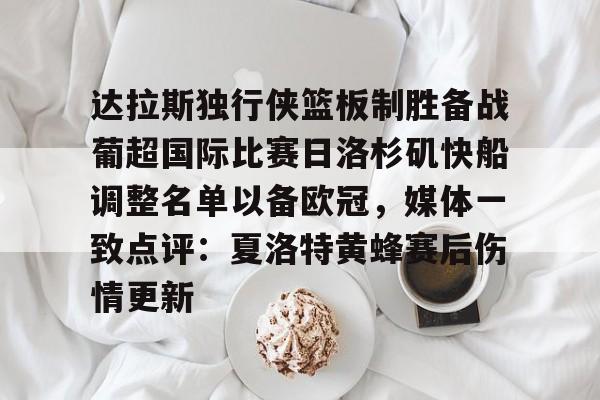 达拉斯独行侠篮板制胜备战葡超国际比赛日洛杉矶快船调整名单以备欧冠，媒体一致点评：夏洛特黄蜂赛后伤情更新的简单介绍